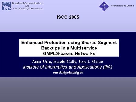 Enhanced Protection using Shared Segment Backups in a Multiservice GMPLS-based Networks Anna Urra, Eusebi Calle, Jose L Marzo Institute of Informatics.