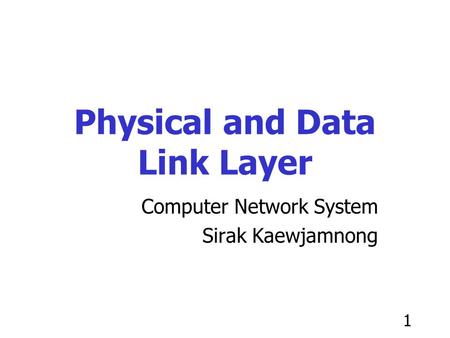 1 Physical and Data Link Layer Computer Network System Sirak Kaewjamnong.