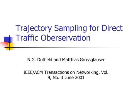 Trajectory Sampling for Direct Traffic Oberservation N.G. Duffield and Matthias Grossglauser IEEE/ACM Transactions on Networking, Vol. 9, No. 3 June 2001.