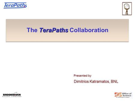 TeraPaths The TeraPaths Collaboration Presented by Presented by Dimitrios Katramatos, BNL Dimitrios Katramatos, BNL.