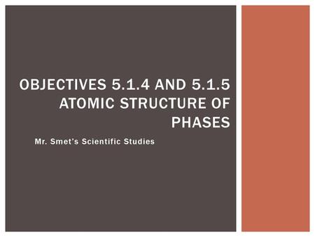 Mr. Smet’s Scientific Studies OBJECTIVES 5.1.4 AND 5.1.5 ATOMIC STRUCTURE OF PHASES.