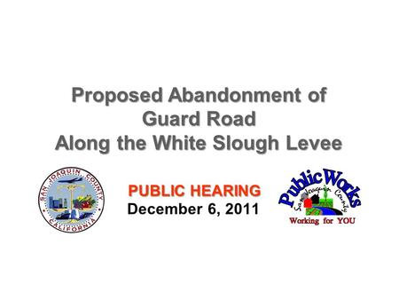 PUBLIC HEARING December 6, 2011 Proposed Abandonment of Guard Road Along the White Slough Levee.