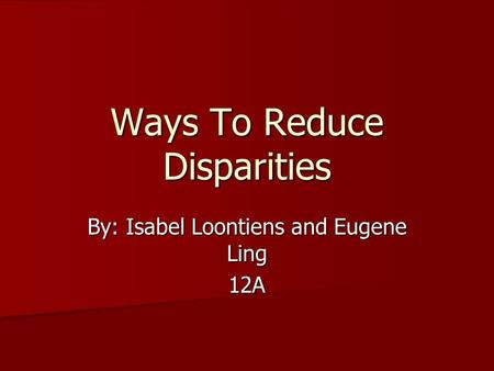 Ways To Reduce Disparities By: Isabel Loontiens and Eugene Ling 12A.