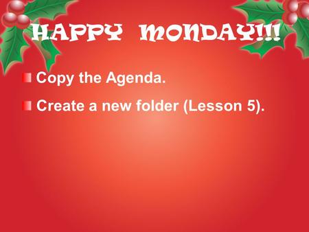 Copy the Agenda. Create a new folder (Lesson 5). HAPPY MONDAY!!!