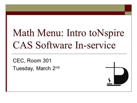 Math Menu: Intro toNspire CAS Software In-service CEC, Room 301 Tuesday, March 2 nd.