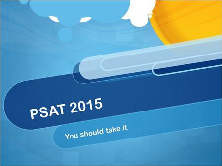 PSAT 2015 You should take it. What is the PSAT? Preliminary Scholastic Aptitude Test Basically a practice SAT Detailed scores to help you prepare for.