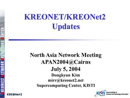 KREONET/KREONet2 Updates North Asia Network Meeting July 5, 2004 Dongkyun Kim Supercomputing Center, KISTI.