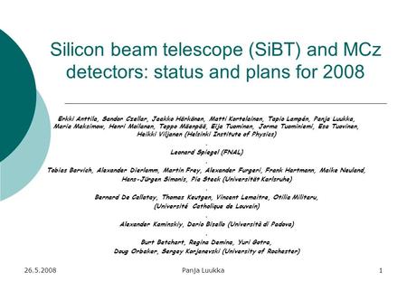 26.5.2008Panja Luukka1 Silicon beam telescope (SiBT) and MCz detectors: status and plans for 2008 Erkki Anttila, Sandor Czellar, Jaakko Härkönen, Matti.