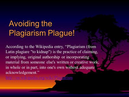 Avoiding the Plagiarism Plague! According to the Wikipedia entry, “Plagiarism (from Latin plagiare to kidnap) is the practice of claiming, or implying,