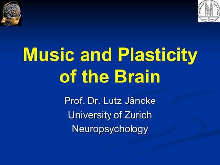 Music and Plasticity of the Brain Prof. Dr. Lutz Jäncke University of Zurich Neuropsychology.