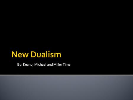 By: Keanu, Michael and Miller Time.  In the philosophy of mind, dualism is the theory that the mental and the physical—or mind and body or mind and brain—are,