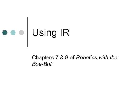 Using IR Chapters 7 & 8 of Robotics with the Boe-Bot.