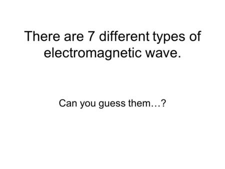 There are 7 different types of electromagnetic wave. Can you guess them…?