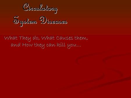 Circulatory System Diseases What They do, What Causes them, and How they can kill you…