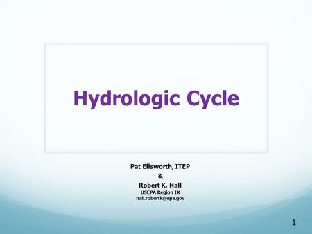 1 Hydrologic Cycle Pat Ellsworth, ITEP & Robert K. Hall USEPA Region IX