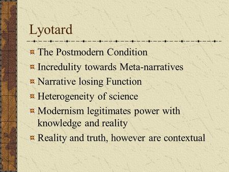 Lyotard The Postmodern Condition Incredulity towards Meta-narratives Narrative losing Function Heterogeneity of science Modernism legitimates power with.