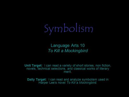 Symbolism Language Arts 10 To Kill a Mockingbird Unit Target: I can read a variety of short stories, non fiction, novels, technical selections, and classical.