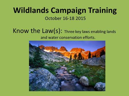 Know the Law(s): Three key laws enabling lands and water conservation efforts. Wildlands Campaign Training October 16-18 2015.