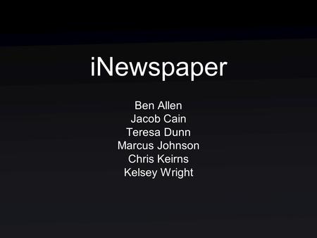 INewspaper Ben Allen Jacob Cain Teresa Dunn Marcus Johnson Chris Keirns Kelsey Wright.