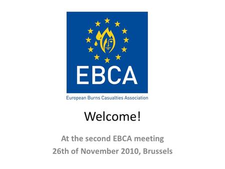 Welcome! At the second EBCA meeting 26th of November 2010, Brussels.