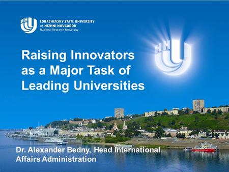 Raising Innovators as a Major Task of Leading Universities Dr. Alexander Bedny, Head International Affairs Administration.