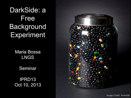 DarkSide: a Free Background Experiment Maria Bossa LNGS Seminar IPRD13 Oct 10, 2013.