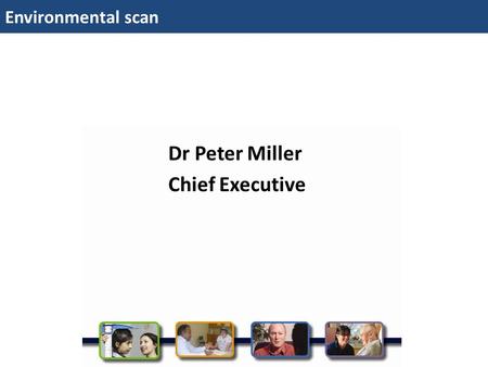 Environmental scan Dr Peter Miller Chief Executive.