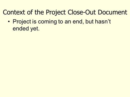 Context of the Project Close-Out Document Project is coming to an end, but hasn’t ended yet.