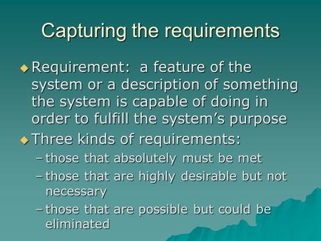 Capturing the requirements  Requirement: a feature of the system or a description of something the system is capable of doing in order to fulfill the.