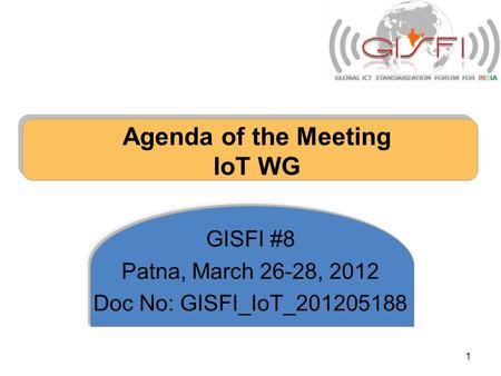 Agenda of the Meeting IoT WG GISFI #8 Patna, March 26-28, 2012 Doc No: GISFI_IoT_201205188 1.