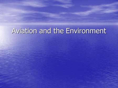 Aviation and the Environment. The Role of General Aviation The aviation industry has been successful in adopting an environmental agenda that supports.