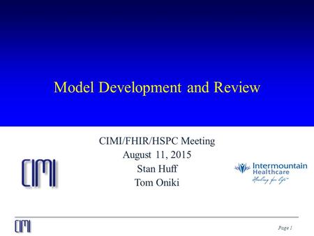 Page 1 Model Development and Review CIMI/FHIR/HSPC Meeting August 11, 2015 Stan Huff Tom Oniki.