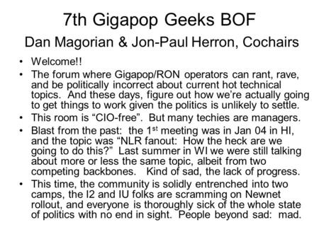 7th Gigapop Geeks BOF Dan Magorian & Jon-Paul Herron, Cochairs Welcome!! The forum where Gigapop/RON operators can rant, rave, and be politically incorrect.