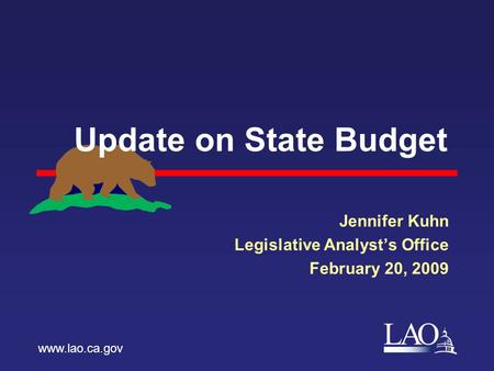 LAO Update on State Budget Jennifer Kuhn Legislative Analyst’s Office February 20, 2009 www.lao.ca.gov.