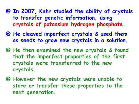 @ In 2007, Kahr studied the ability of crystals to transfer genetic information, using crystals of potassium hydrogen He cleaved imperfect.