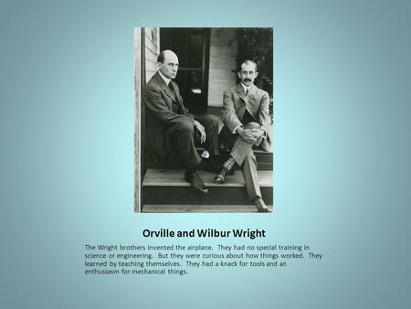 Orville and Wilbur Wright The Wright brothers invented the airplane. They had no special training in science or engineering. But they were curious about.