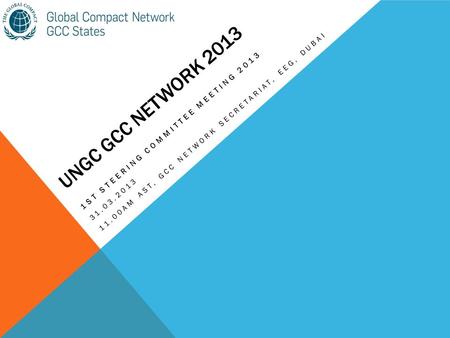 UNGC GCC NETWORK 2013 1ST STEERING COMMITTEE MEETING 2013 31.03.2013 11.00AM AST, GCC NETWORK SECRETARIAT, EEG, DUBAI.