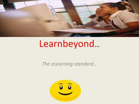 Learnbeyond … The eLearning standard…. What is Learnbeyond? A Comprehensive Online Learning Solution for Students, Teachers, and Administrators – Curriculum.