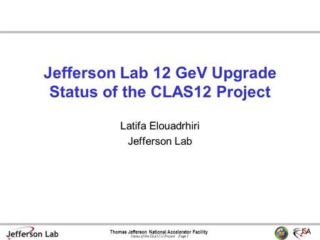 Thomas Jefferson National Accelerator Facility Status of the CLAS112 Project Page 1 Jefferson Lab 12 GeV Upgrade Status of the CLAS12 Project Latifa Elouadrhiri.