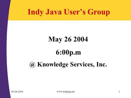 05/26/2004www.indyjug.net1 Indy Java User’s Group May 26 2004 Knowledge Services, Inc.