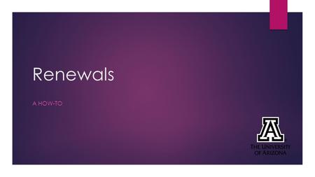 Renewals A HOW-TO. Objectives 1.Why are renewals necessary? 2.What projects require a renewal? 3.How do I find the form? 4.How do I fill out the form?