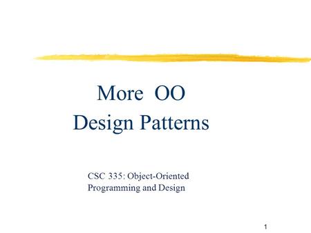 1 More OO Design Patterns CSC 335: Object-Oriented Programming and Design.