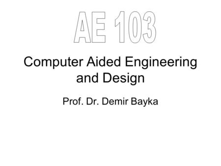 Computer Aided Engineering and Design Prof. Dr. Demir Bayka.