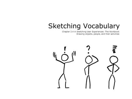 Sketching Vocabulary Chapter 3.4 in Sketching User Experiences: The Workbook Drawing objects, people, and their activities.