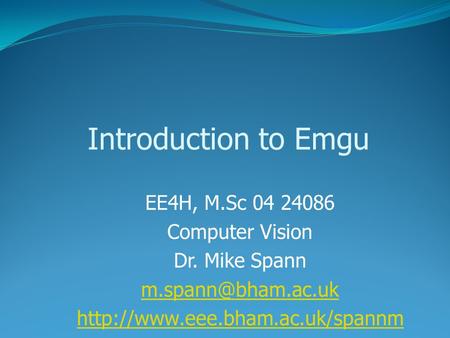 Introduction to Emgu EE4H, M.Sc 04 24086 Computer Vision Dr. Mike Spann