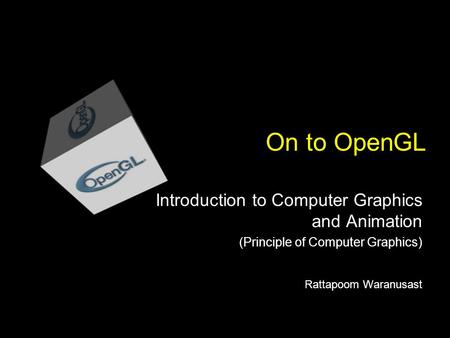 On to OpenGL Introduction to Computer Graphics and Animation (Principle of Computer Graphics) Rattapoom Waranusast.