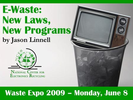 Waste Expo 2009 – Monday, June 8 E-Waste: New Laws, New Programs by Jason Linnell.