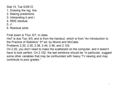 Stat 13, Tue 5/29/12. 1. Drawing the reg. line. 2. Making predictions. 3. Interpreting b and r. 4. RMS residual. 5. r 2. 6. Residual plots. Final exam.