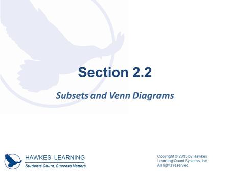 HAWKES LEARNING Students Count. Success Matters. Copyright © 2015 by Hawkes Learning/Quant Systems, Inc. All rights reserved. Section 2.2 Subsets and Venn.