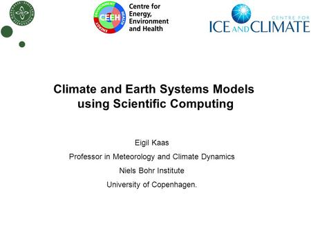 Climate and Earth Systems Models using Scientific Computing Eigil Kaas Professor in Meteorology and Climate Dynamics Niels Bohr Institute University of.